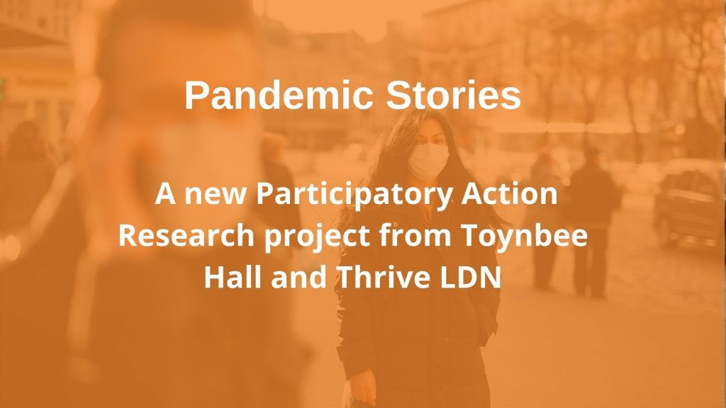 Pandemic Stories - A new participatory research project by Toynbee Hall and Thrive LDN